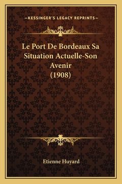 portada Le Port De Bordeaux Sa Situation Actuelle-Son Avenir (1908) (in French)