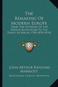 portada the remaking of modern europe: from the outbreak of the french revolution to the treaty of berlin, 1789-1878 (1910) (in English)