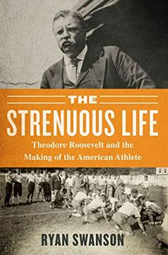 portada The Strenuous Life: Theodore Roosevelt and the Making of the American Athlete (en Inglés)