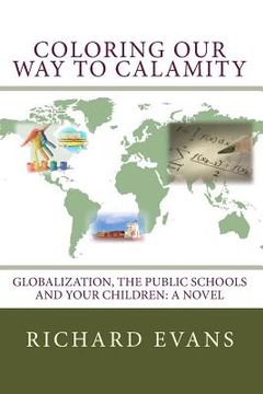 portada Coloring Our Way to Calamity: Globalization, the Public Schools and Your Children (en Inglés)