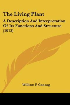 portada the living plant: a description and interpretation of its functions and structure (1913) (en Inglés)
