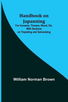 portada Handbook on Japanning: For Ironware, Tinware, Wood, Etc. With Sections on Tinplating and Galvanizing (en Inglés)