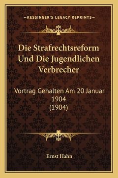 portada Die Strafrechtsreform Und Die Jugendlichen Verbrecher: Vortrag Gehalten Am 20 Januar 1904 (1904) (en Alemán)