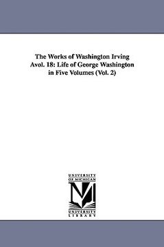 portada the works of washington irving vol. 18: life of george washington in five volumes (vol. 2) (in English)