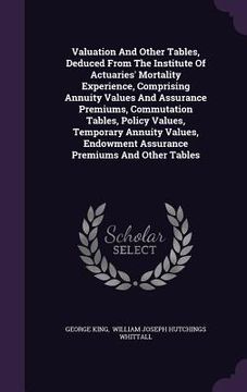 portada Valuation And Other Tables, Deduced From The Institute Of Actuaries' Mortality Experience, Comprising Annuity Values And Assurance Premiums, Commutati (en Inglés)