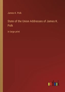 portada State of the Union Addresses of James K. Polk: in large print (en Inglés)