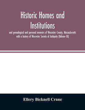 portada Historic homes and institutions and genealogical and personal memoirs of Worcester County, Massachusetts: with a history of Worcester Society of Antiq (en Inglés)