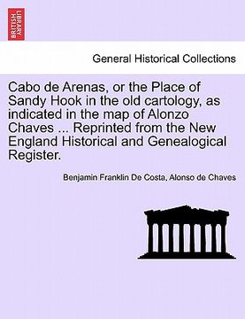 portada cabo de arenas, or the place of sandy hook in the old cartology, as indicated in the map of alonzo chaves ... reprinted from the new england historica (en Inglés)