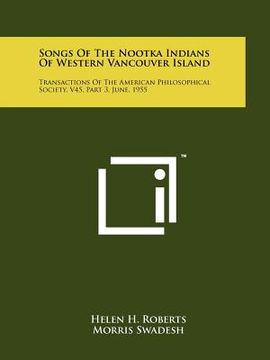 portada songs of the nootka indians of western vancouver island: transactions of the american philosophical society, v45, part 3, june, 1955 (en Inglés)