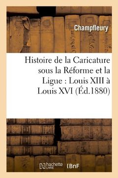 portada Histoire de La Caricature Sous La Reforme Et La Ligue: Louis XIII a Louis XVI (Ed.1880) (Littérature)