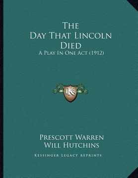 portada the day that lincoln died: a play in one act (1912) (en Inglés)