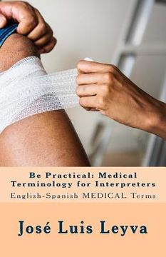 portada Be Practical: Medical Terminology for Interpreters: English-Spanish Medical Terms (en Inglés)