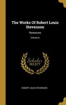 portada The Works Of Robert Louis Stevenson: Romances; Volume 6 (en Inglés)