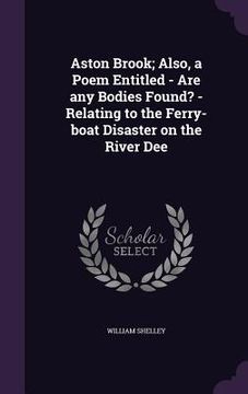 portada Aston Brook; Also, a Poem Entitled - Are any Bodies Found? - Relating to the Ferry-boat Disaster on the River Dee (en Inglés)