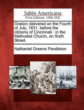 portada oration delivered on the fourth of july, 1831, before the citizens of cincinnati: in the methodist church, on sixth street. (en Inglés)