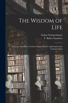 portada The Wisdom of Life: Being the First Part of Arthur Schopenhauer's Aphorismen Zur Lebensweisheit (en Inglés)