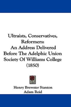 portada ultraists, conservatives, reformers: an address delivered before the adelphic union society of williams college (1850) (en Inglés)