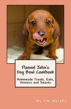 portada Flannel John's Dog Bowl Cookbook: Homemade Treats, Eats, Dinners and Snacks (en Inglés)