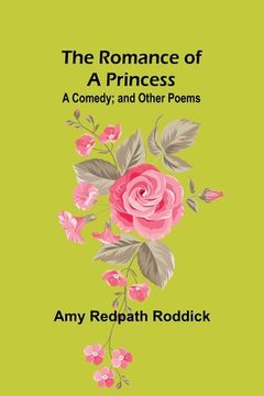 portada The Romance of a Princess: A Comedy; and Other Poems (en Inglés)