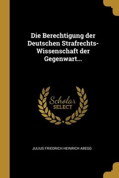 portada Die Berechtigung der Deutschen Strafrechts-Wissenschaft der Gegenwart... (in German)
