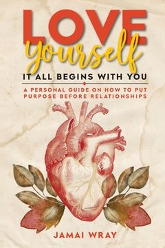 portada Love Yourself: It all begins with you: A personal guide on how to put purpose before relationships