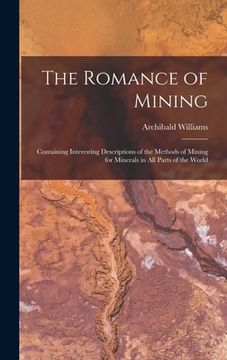 portada The Romance of Mining: Containing Interesting Descriptions of the Methods of Mining for Minerals in All Parts of the World
