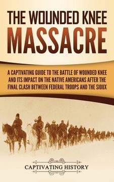 portada The Wounded Knee Massacre: A Captivating Guide to the Battle of Wounded Knee and Its Impact on the Native Americans after the Final Clash between (en Inglés)