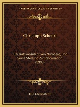 portada Christoph Scheurl: Der Ratskonsulent Von Nurnberg, Und Seine Stellung Zur Reformation (1908) (en Alemán)