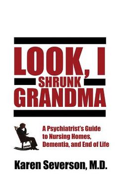 portada Look, I Shrunk Grandma: A Psychiatrist's Guide to Nursing Homes, Dementia, and End of Life (in English)