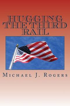 portada Hugging The Third Rail - 2nd Edition: Plans for Reforming Washington and Renewing America with Family Friendly Solutions For 2016 and Beyond