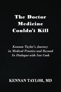 portada The Doctor Medicine Couldn't Kill: Kennan Taylor's Journey in Medical Practice and Beyond In Dialogue with Ian Cook (en Inglés)