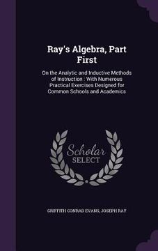 portada Ray's Algebra, Part First: On the Analytic and Inductive Methods of Instruction: With Numerous Practical Exercises Designed for Common Schools an