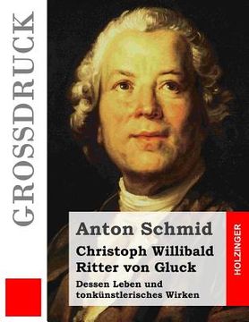 portada Christoph Willibald Ritter von Gluck (Großdruck): Dessen Leben und tonkünstlerisches Wirken (en Alemán)