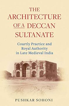 portada The Architecture of a Deccan Sultanate: Courtly Practice and Royal Authority in Late Medieval India (Library of Islamic South Asia) (en Inglés)