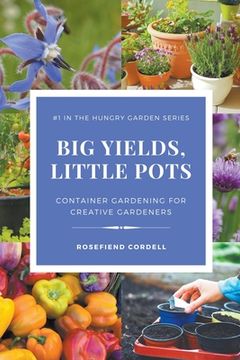 portada Big Yields, Little Pots: Container Gardening for Creative Gardeners (en Inglés)