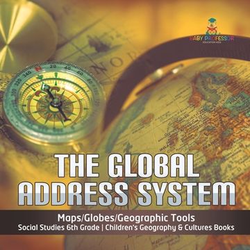 portada The Global Address System Maps/Globes/Geographic Tools Social Studies 6th Grade Children's Geography & Cultures Books (en Inglés)