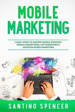 portada Mobile Marketing: 7 Easy Steps to Master Mobile Strategy, Mobile Advertising, App Marketing & Location Based Marketing (en Inglés)