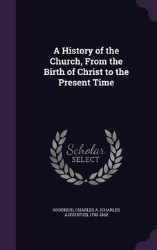 portada A History of the Church, From the Birth of Christ to the Present Time (en Inglés)