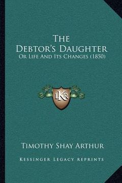 portada the debtor's daughter: or life and its changes (1850) (en Inglés)
