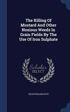 portada The Killing Of Mustard And Other Noxious Weeds In Grain Fields By The Use Of Iron Sulphate