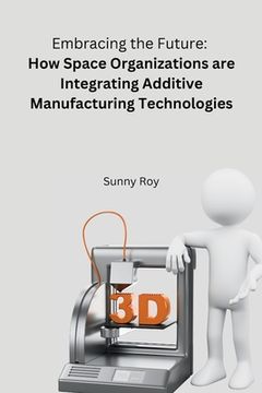 portada Embracing the Future: How Space Organizations are Integrating Additive Manufacturing Technologies (in English)