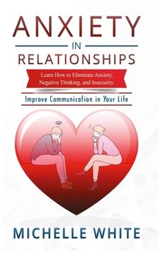 portada Anxiety in Relationships: Learn How to Eliminate Anxiety, Negative Thinking, and Insecurity Improve Communication in Your Life (en Inglés)