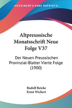 portada Altpreussische Monatsschrift Neue Folge V37: Der Neuen Preussischen Provinzial-Blatter Vierte Folge (1900) (en Alemán)