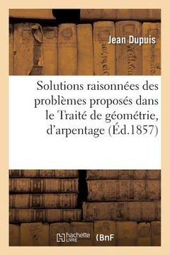 portada Solutions Raisonnées Des Problèmes Proposés Dans Le Traité de Géométrie,: D'Arpentage Et de Dessin Linéaire (in French)