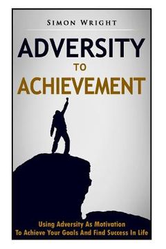 portada Adversity To Achievement: Using Adversity As Motivation To Achieve Your Goals And Find Success In Life (en Inglés)