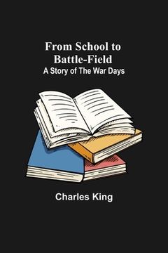 portada From School to Battle-field: A Story of the War Days (in English)