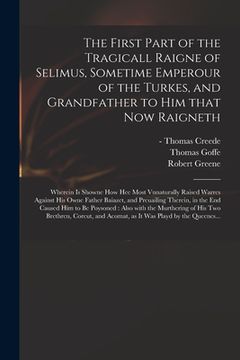 portada The First Part of the Tragicall Raigne of Selimus, Sometime Emperour of the Turkes, and Grandfather to Him That Now Raigneth: Wherein is Showne How He