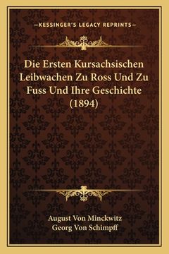 portada Die Ersten Kursachsischen Leibwachen Zu Ross Und Zu Fuss Und Ihre Geschichte (1894) (in German)