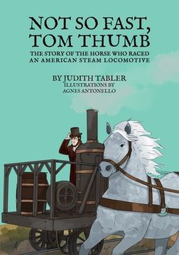 portada Not So Fast, Tom Thumb: The story of the horse who raced an American steam locomotive