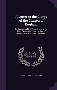 portada A Letter to the Clergy of the Church of England: On Occasion of the Commitment of the Right Reverend the Lord Bishop of Rochester to the Tower of Lond (en Inglés)